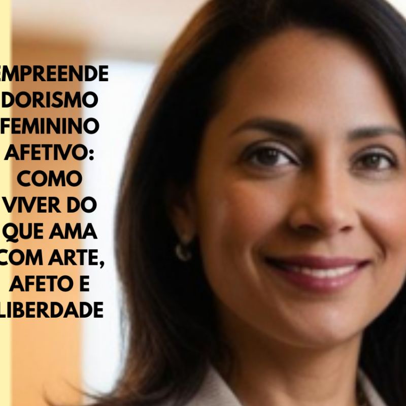 EMPREENDEDORISMO FEMININO AFETIVO: COMO VIVER DO QUE AMA COM ARTE, AFETO E LIBERDADE