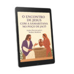 O encontro de Jesus com a Samaritana no Poço de Jacó: lições eternas para a mulher moderna